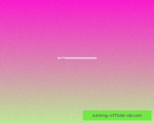 尊龙APP下载安全便捷体验全新升级畅享高品质娱乐服务平台指南